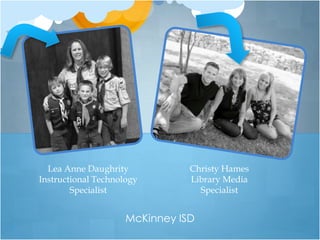 Lea Anne Daughrity            Christy Hames
Instructional Technology        Library Media
        Specialist                Specialist


                     McKinney ISD
 