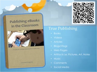 True Publishing
 • Books
 • Videos
 • Articles
 • Blogs/Vlogs
 • Web Pages
 • Artifacts i.e. Pictures, Art, Notes
 • Music
 • Comments
 • Social Media
 