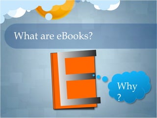 What are eBooks?



                   Why
                   ?
 