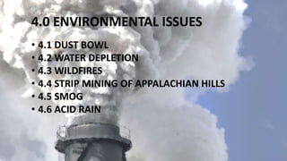 4.0 ENVIRONMENTAL ISSUES
• 4.1 DUST BOWL
• 4.2 WATER DEPLETION
• 4.3 WILDFIRES
• 4.4 STRIP MINING OF APPALACHIAN HILLS
• 4.5 SMOG
• 4.6 ACID RAIN
 