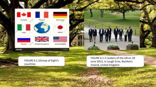 FIGURE 6.1.1Group of Eight’s
countries
FIGURE 6.1.2 Leaders of the G8 on 18
June 2013, in Lough Erne, Northern
Ireland, United Kingdom
 