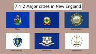 7.1.2 Major cities in New England
Maine Vermont New Hampshire
Rhode IslandConnecticutMassachusetts
 