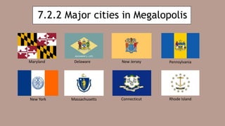 7.2.2 Major cities in Megalopolis
Maryland Delaware New Jersey
New York
Pennsylvania
Massachusetts Connecticut Rhode Island
 