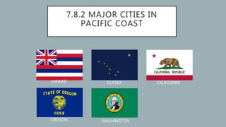 7.8.2 MAJOR CITIES IN
PACIFIC COAST
HAWAII ALASKA CALIFORNIA
OREGON WASHINGTON
 