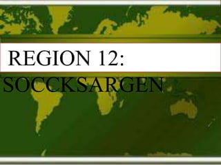 REGION 12:
SOCCKSARGEN
 