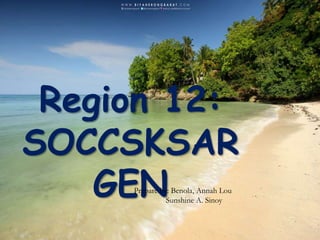 Region 12:
SOCCSKSAR
GENPrepare by: Benola, Annah Lou
Sunshine A. Sinoy
 