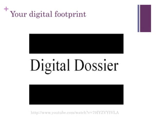 +
Your digital footprint
http://www.youtube.com/watch?v=79IYZVYIVLA
 