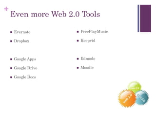 +
Even more Web 2.0 Tools
 Evernote
 Dropbox
 Google Apps
 Google Drive
 Google Docs
 FreePlayMusic
 Keepvid
 Edmodo
 Moodle
 