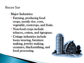 ◦ Major Industries:
 Farming, producing food
crops, mostly rice, corn,
vegetable, rootcrops, and fruits.
 Non-food crops include
tobacco, cotton, and tigergrass.
 Cottage industries include
loom weaving, furniture
making, jewelry making,
ceramics, blacksmithing, and
food processing.

 