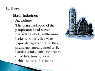 ◦ Major Industries:
 Agriculture
 The main livelihood of the
people are: hand-woven
blankets (Inabel), softbrooms,
baskets, pottery, rice wine
(tapuey), sugarcane wine (basi),
sugarcane vinegar, wood craft,
bamboo craft, native rice cakes,
dried fish, honey, coconut,
pebble stone and mushroom.

 
