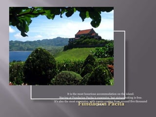 It is the most luxurious accommodation on the island.
Staying at Fundacion Pacita is expensive, but picture-taking is free.
It's also the most expensive, with rooms costing from around five thousand
pesos.
 