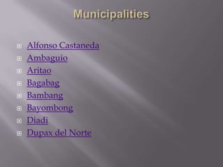  Alfonso Castaneda
 Ambaguio
 Aritao
 Bagabag
 Bambang
 Bayombong
 Diadi
 Dupax del Norte
 
