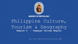 Philippine Culture,
Tourism & Geography
Region 2 - Cagayan Valley Region
By: Prof. Mary Kristine Laurilla, MBA
 