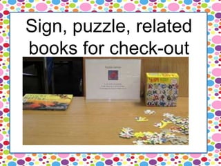 Sign, puzzle, related
books for check-out
 