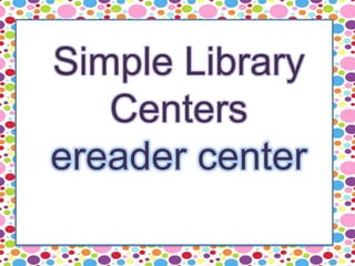 Simple Library
Centers
ereader center
 