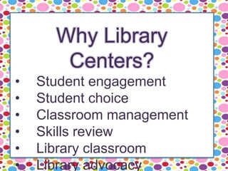Why Library
Centers?
• Student engagement
• Student choice
• Classroom management
• Skills review
• Library classroom
• Library advocacy
 