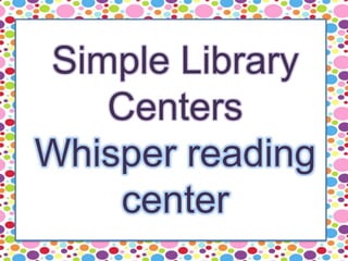 Simple Library
Centers
Whisper reading
center
 