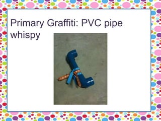 Primary Graffiti: PVC pipe
whispy
 