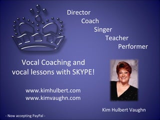 Director Coach Singer Teacher Performer Vocal Coaching and vocal lessons with SKYPE! www.kimhulbert.com  www.kimvaughn.com Kim Hulbert Vaughn - Now accepting PayPal -  