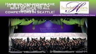 Harborlites wishes the best of luck to all competitors in Seattle! It’s your time to shine! 2005 & 2008 Sweet Adelines International Champion Chorus 