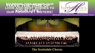 Harborlites sends our love and best wishes to our Region 21 sisters! Have the time of your life! 2005 & 2008 Sweet Adelines International Champion Chorus 