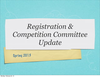 Registration &
                    Competition Committee
                           Update
                     Spr ing 2013




Monday, February 25, 13
 