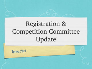 Registration & 
Competition Committee 
       Update
Spring 2013
 