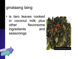ginataang laing
• is taro leaves cooked
in coconut milk plus
other flavorsome
ingredients and
seasonings
 