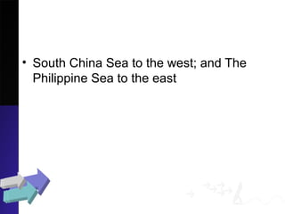 • South China Sea to the west; and The
Philippine Sea to the east
 