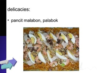 delicacies:
• pancit malabon, palabok
 