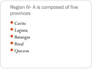 Region IV- A is composed of five
provinces
Cavite
Laguna
Batangas
Rizal
Quezon
 
