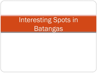 Interesting Spots in
Batangas
 
