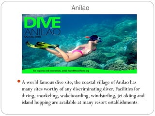 Anilao
A world famous dive site, the coastal village ofAnilao has
many sites worthy of any discriminating diver. Facilities for
diving, snorkeling, wakeboarding, windsurfing, jet-skiing and
island hopping are available at many resort establishments
 