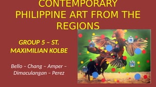 CONTEMPORARY
PHILIPPINE ART FROM THE
REGIONS
GROUP 5 – ST.
MAXIMILIAN KOLBE
Bello – Chang – Amper –
Dimaculangan – Perez
 