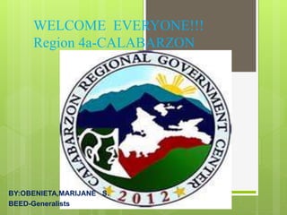 WELCOME EVERYONE!!!
Region 4a-CALABARZON
BY:OBENIETA,MARIJANE S.
BEED-Generalists
 