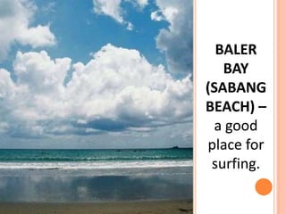 BALER
BAY
(SABANG
BEACH) –
a good
place for
surfing.
 