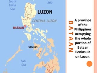 BATAAN
A province
of the
Philippines
occupying
the whole
portion of
Bataan
Peninsula
on Luzon.
 