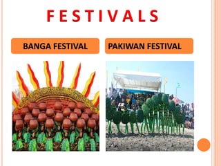 F E S T I V A L S
BANGA FESTIVAL PAKIWAN FESTIVAL
 