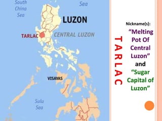 TARLAC
Nickname(s):
“Melting
Pot Of
Central
Luzon”
and
“Sugar
Capital of
Luzon”
 