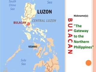 BULACAN
Nickname(s):
"The
Gateway
to the
Northern
Philippines"
 