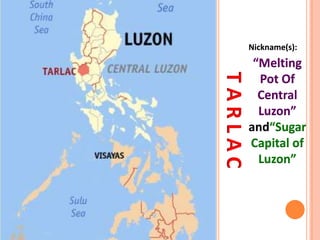 TARLAC
Nickname(s):
“Melting
Pot Of
Central
Luzon”
and“Sugar
Capital of
Luzon”
 