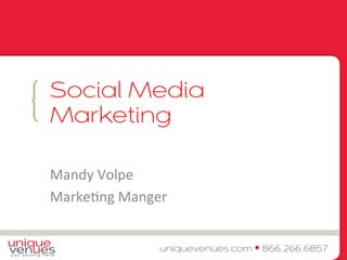 { 
Social Media 
Marketing 
Mandy 
Volpe 
Marke.ng 
Manger 
uniquevenues.com • 866.266.6857 
 
