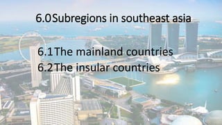 6.0Subregions in southeast asia
6.1The mainland countries
6.2The insular countries
 