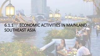 6.1.1 ECONOMIC ACTIVITIES IN MAINLAND
SOUTHEAST ASIA
 