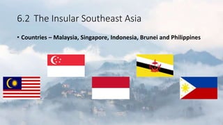 6.2 The Insular Southeast Asia
• Countries – Malaysia, Singapore, Indonesia, Brunei and Philippines
 