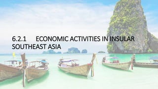 6.2.1 ECONOMIC ACTIVITIES IN INSULAR
SOUTHEAST ASIA
 