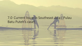 7.0 Current Issue In Southeast Asia ( Pulau
Batu Puteh’s case)
 