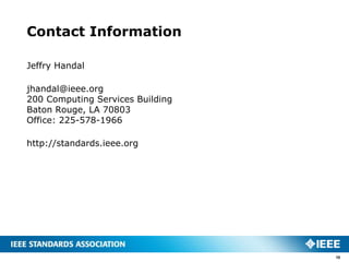 Contact Information

Jeffry Handal

jhandal@ieee.org
200 Computing Services Building
Baton Rouge, LA 70803
Office: 225-578-1966

http://standards.ieee.org




                                  10
 