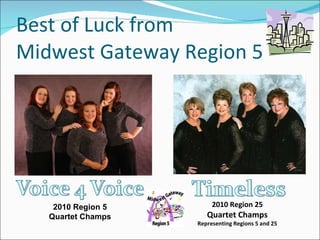 Best of Luck from  Midwest Gateway Region 5 2010 Region 5 Quartet Champs 2010 Region 25 Quartet Champs Representing Regions 5 and 25 