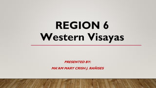 REGION 6
Western Visayas
PRESENTED BY:
MA’AM MARY CRISH J. RAÑISES
 